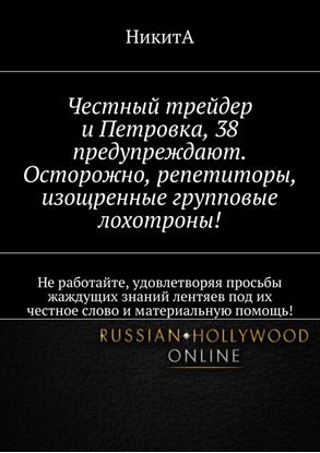 Обложка книги "Честный трейдер и Петровка, 38 предупреждают. Осторожно, репетиторы, изощренные групповые лохотроны! Не работайте, удовлетворяя просьбы жаждущих знаний лентяев под их честное слово и материальную помощь!"