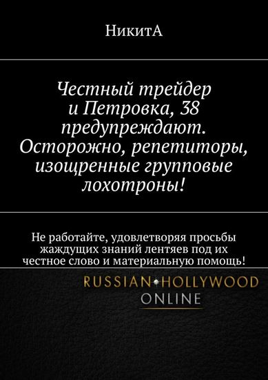 Обложка книги "Честный трейдер и Петровка, 38 предупреждают. Осторожно, репетиторы, изощренные групповые лохотроны! Не работайте, удовлетворяя просьбы жаждущих знаний лентяев под их честное слово и материальную помощь!"