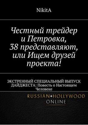 Обложка книги "Честный трейдер и Петровка, 38 представляют, или Ищем друзей проекта! ЭКСТРЕННЫЙ СПЕЦИАЛЬНЫЙ ВЫПУСК ДАЙДЖЕСТА: Повесть о Настоящем Человеке"