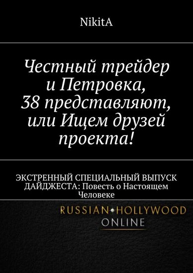 Обложка книги "Честный трейдер и Петровка, 38 представляют, или Ищем друзей проекта! ЭКСТРЕННЫЙ СПЕЦИАЛЬНЫЙ ВЫПУСК ДАЙДЖЕСТА: Повесть о Настоящем Человеке"