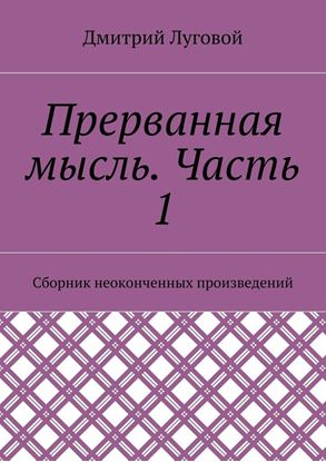 Обложка книги "Прерванная мысль. Часть 1. Сборник неоконченных произведений"