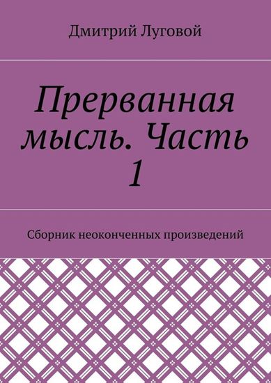 Обложка книги "Прерванная мысль. Часть 1. Сборник неоконченных произведений"