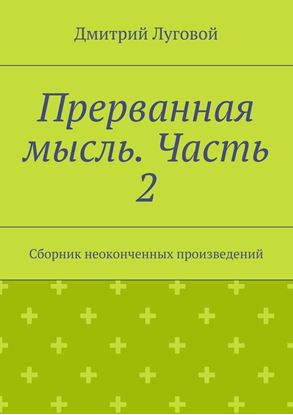 Обложка книги "Прерванная мысль. Часть 2. Сборник неоконченных произведений"