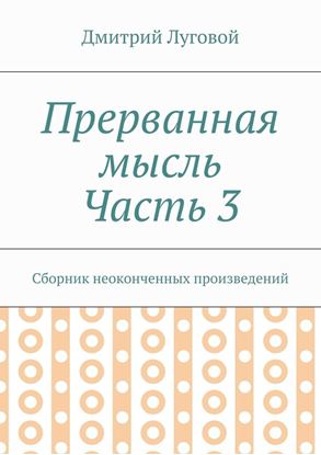 Обложка книги "Прерванная мысль. Часть 3. Сборник неоконченных произведений"