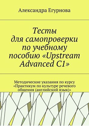 Обложка книги "Тесты для самопроверки по учебному пособию «Upstream Advanced C1». Методические указания по курсу «Практикум по культуре речевого общения (английский язык)»"
