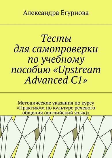 Обложка книги "Тесты для самопроверки по учебному пособию «Upstream Advanced C1». Методические указания по курсу «Практикум по культуре речевого общения (английский язык)»"