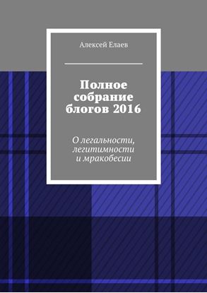 Обложка книги "Полное собрание блогов 2016. О легальности, легитимности и мракобесии"