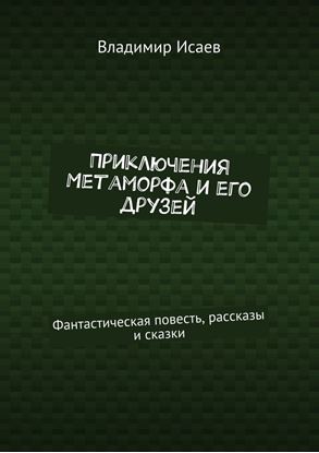 Обложка книги "Приключения Метаморфа и его друзей. Фантастическая повесть, рассказы и сказки"