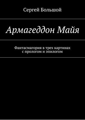 Обложка книги "Армагеддон Майя. Фантасмагория в трех картинах с прологом и эпилогом"
