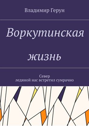 Обложка книги "Воркутинская жизнь. Север ледяной нас встретил сумрачно"
