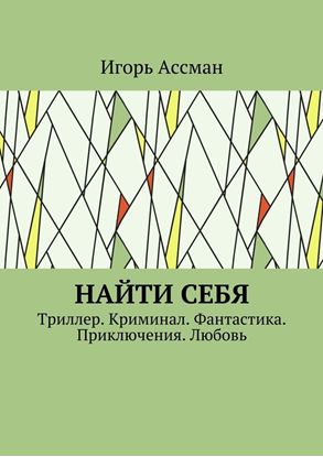 Обложка книги "Найти себя. Триллер. Криминал. Фантастика. Приключения. Любовь"