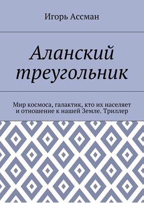 Обложка книги "Аланский треугольник. Мир космоса, галактик, кто их населяет и отношение к нашей Земле. Триллер"