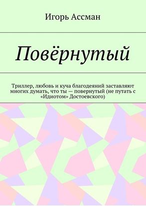 Обложка книги "Повёрнутый. Триллер, любовь и куча благодеяний заставляют многих думать, что ты – повернутый (не путать с «Идиотом» Достоевского)"