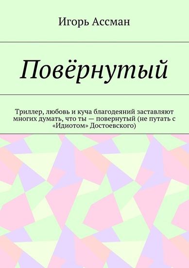 Обложка книги "Повёрнутый. Триллер, любовь и куча благодеяний заставляют многих думать, что ты – повернутый (не путать с «Идиотом» Достоевского)"
