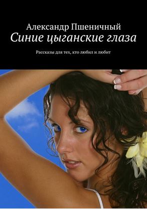 Обложка книги "Синие цыганские глаза. Рассказы для тех, кто любил и любит"