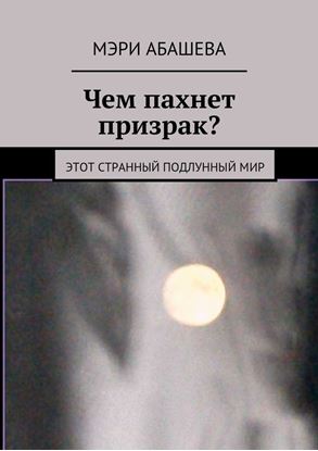 Обложка книги "Чем пахнет призрак? Этот странный подлунный мир"