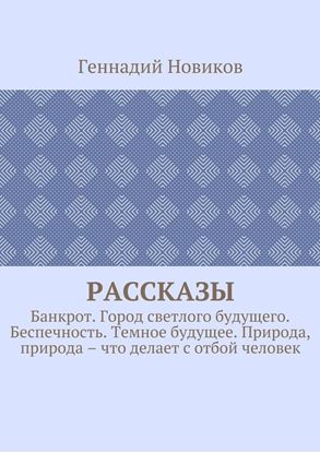 Обложка книги "Рассказы. Банкрот. Город светлого будущего. Беспечность. Темное будущее. Природа, природа – что делает с отбой человек"
