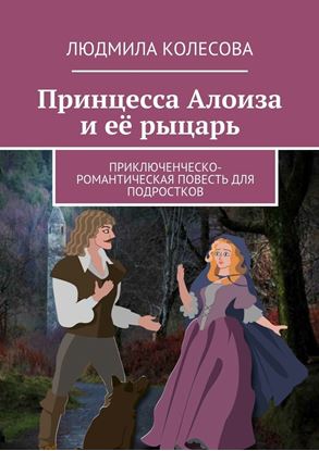 Обложка книги "Принцесса Алоиза и её рыцарь. Приключенческо-романтическая повесть для подростков"