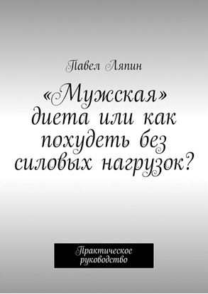 Обложка книги "«Мужская» диета, или Как похудеть без силовых нагрузок? Практическое руководство"