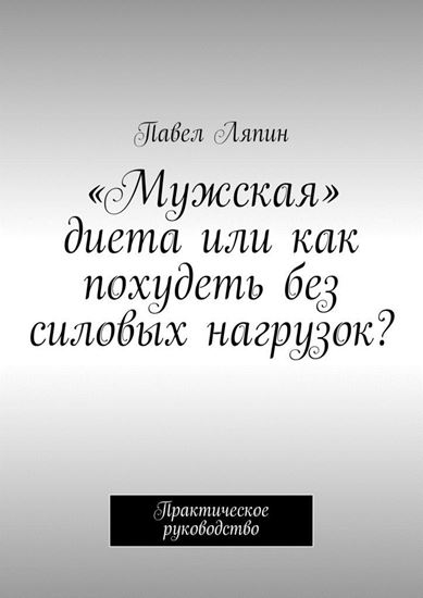 Обложка книги "«Мужская» диета, или Как похудеть без силовых нагрузок? Практическое руководство"