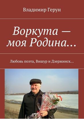 Обложка книги "Воркута – моя Родина… Любовь поэта, Вишур и Дзержинск…"