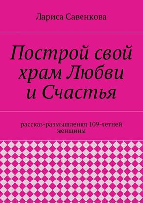 Обложка книги "Построй свой храм Любви и Счастья. Размышления 109-летней женщины"