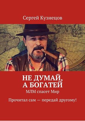 Обложка книги "Не думай, а богатей. МЛМ спасет Мир. Прочитал сам – передай другому!"