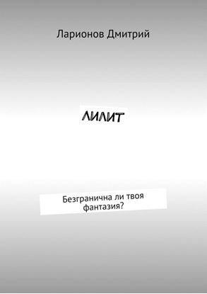 Обложка книги "Лилит. Безгранична ли твоя фантазия?"