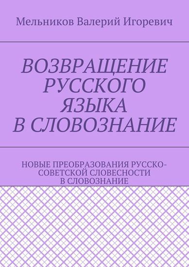 Обложка книги "ВОЗВРАЩЕНИЕ РУССКОГО ЯЗЫКА В СЛОВОЗНАНИЕ. НОВЫЕ ПРЕОБРАЗОВАНИЯ РУССКО-СОВЕТСКОЙ СЛОВЕСНОСТИ В СЛОВОЗНАНИЕ"
