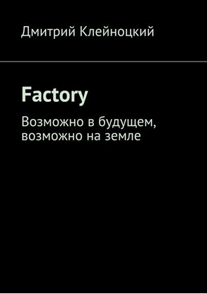 Обложка книги "Factory. Возможно в будущем, возможно на земле"