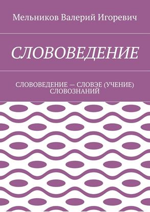 Обложка книги "СЛОВОВЕДЕНИЕ. СЛОВОВЕДЕНИЕ – СЛОВЭЕ (УЧЕНИЕ) СЛОВОЗНАНИЙ"