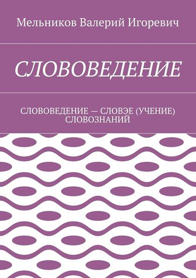 Обложка книги "СЛОВОВЕДЕНИЕ. СЛОВОВЕДЕНИЕ – СЛОВЭЕ (УЧЕНИЕ) СЛОВОЗНАНИЙ"