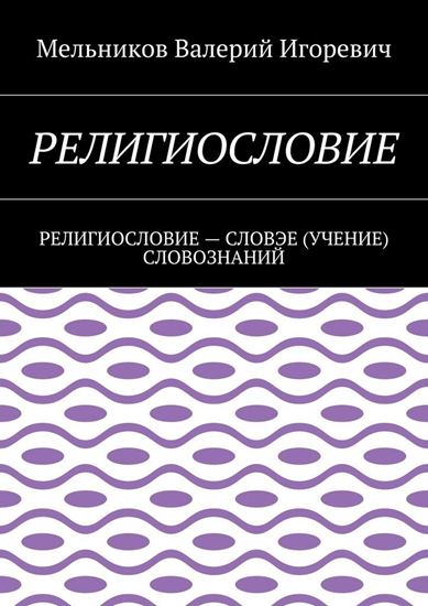 Обложка книги "РЕЛИГИОСЛОВИЕ. РЕЛИГИОСЛОВИЕ – СЛОВЭЕ (УЧЕНИЕ) СЛОВОЗНАНИЙ"