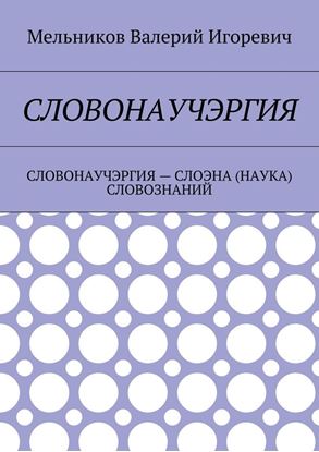 Обложка книги "СЛОВОНАУЧЭРГИЯ. СЛОВОНАУЧЭРГИЯ – СЛОЭНА (НАУКА) СЛОВОЗНАНИЙ"