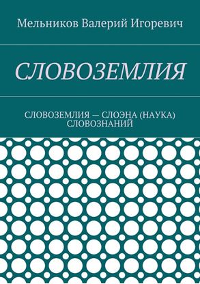 Обложка книги "СЛОВОЗЕМЛИЯ. СЛОВОЗЕМЛИЯ – СЛОЭНА (НАУКА) СЛОВОЗНАНИЙ"