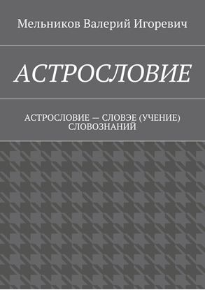 Обложка книги "АСТРОСЛОВИЕ. АСТРОСЛОВИЕ – СЛОВЭЕ (УЧЕНИЕ) СЛОВОЗНАНИЙ"