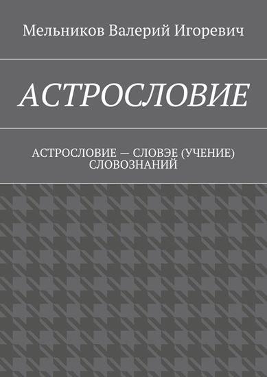 Обложка книги "АСТРОСЛОВИЕ. АСТРОСЛОВИЕ – СЛОВЭЕ (УЧЕНИЕ) СЛОВОЗНАНИЙ"