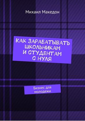 Обложка книги "Как зарабатывать школьникам и студентам с нуля. Бизнес для молодежи"