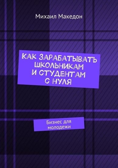Обложка книги "Как зарабатывать школьникам и студентам с нуля. Бизнес для молодежи"