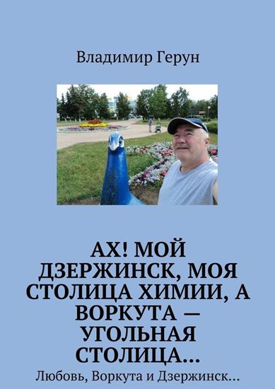 Обложка книги "Ах! Мой Дзержинск, моя столица химии, а Воркута – угольная столица… Любовь, Воркута и Дзержинск…"