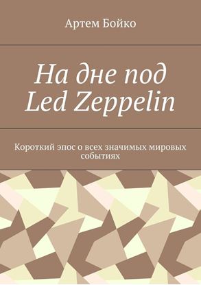 Обложка книги "На дне под Led Zeppelin. Короткий эпос о всех значимых мировых событиях"