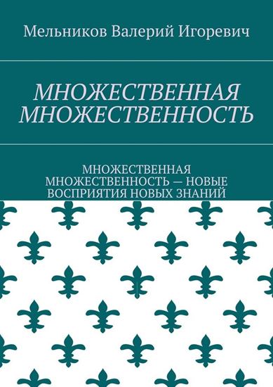 Обложка книги "МНОЖЕСТВЕННАЯ МНОЖЕСТВЕННОСТЬ. МНОЖЕСТВЕННАЯ МНОЖЕСТВЕННОСТЬ – НОВЫЕ ВОСПРИЯТИЯ НОВЫХ ЗНАНИЙ"