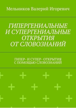 Обложка книги "ГИПЕРГЕНИАЛЬНЫЕ И СУПЕРГЕНИАЛЬНЫЕ ОТКРЫТИЯ ОТ СЛОВОЗНАНИЙ. ГИПЕР- И СУПЕР- ОТКРЫТИЯ С ПОМОЩЬЮ СЛОВОЗНАНИЙ"