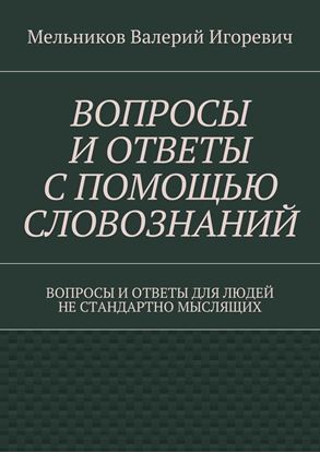 Обложка книги "ВОПРОСЫ И ОТВЕТЫ С ПОМОЩЬЮ СЛОВОЗНАНИЙ. ВОПРОСЫ И ОТВЕТЫ ДЛЯ ЛЮДЕЙ НЕ СТАНДАРТНО МЫСЛЯЩИХ"
