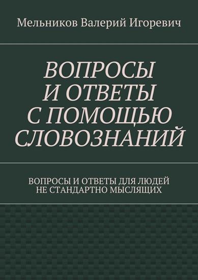 Обложка книги "ВОПРОСЫ И ОТВЕТЫ С ПОМОЩЬЮ СЛОВОЗНАНИЙ. ВОПРОСЫ И ОТВЕТЫ ДЛЯ ЛЮДЕЙ НЕ СТАНДАРТНО МЫСЛЯЩИХ"
