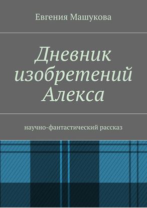 Обложка книги "Дневник изобретений Алекса. Научно-фантастический рассказ"