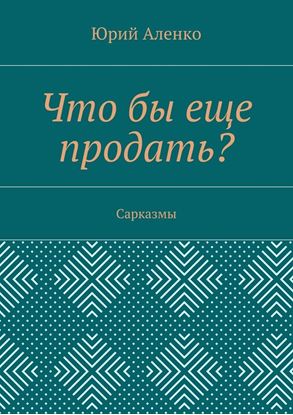 Обложка книги "Что бы еще продать? Сарказмы"
