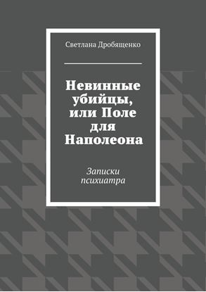 Обложка книги "Невинные убийцы, или Поле для Наполеона. Записки психиатра"