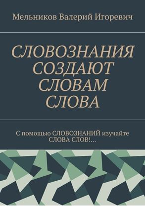 Обложка книги "СЛОВОЗНАНИЯ СОЗДАЮТ СЛОВАМ СЛОВА. C помощью СЛОВОЗНАНИЙ изучайте СЛОВА СЛОВ!…"