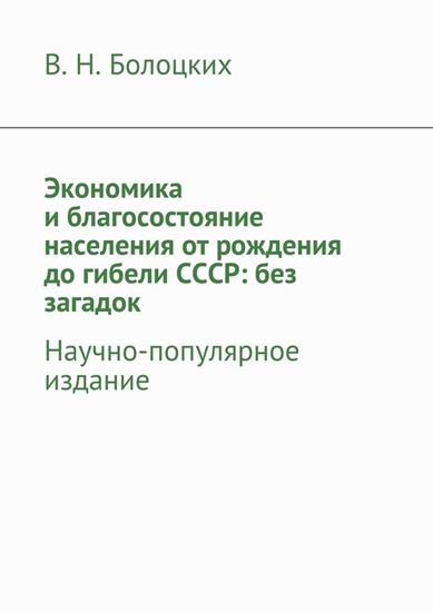 Обложка книги "Экономика и благосостояние населения от рождения до гибели СССР: без загадок. Научно-популярное издание"